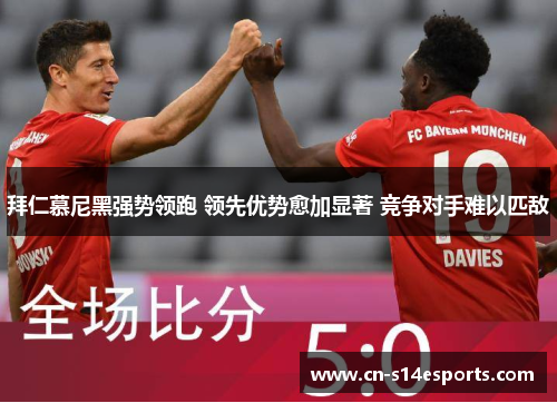 拜仁慕尼黑强势领跑 领先优势愈加显著 竞争对手难以匹敌