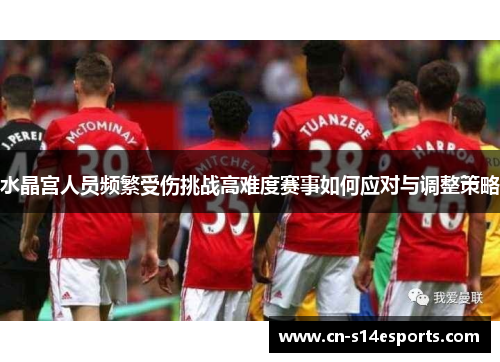 水晶宫人员频繁受伤挑战高难度赛事如何应对与调整策略